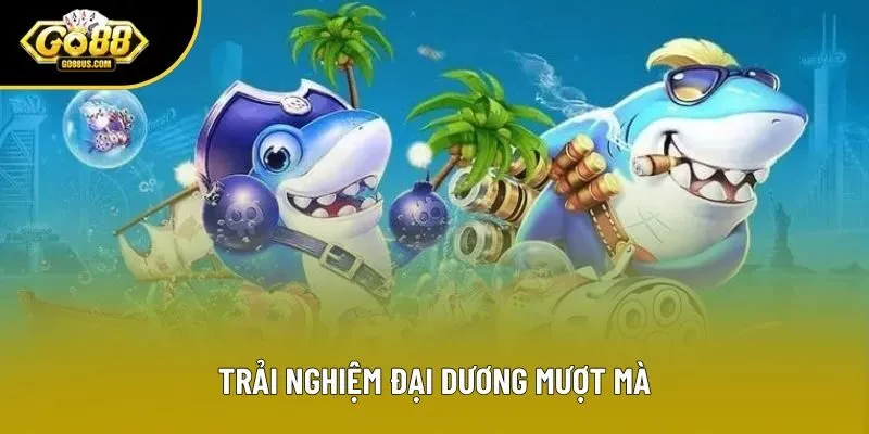 Trải nghiệm đại dương mượt mà